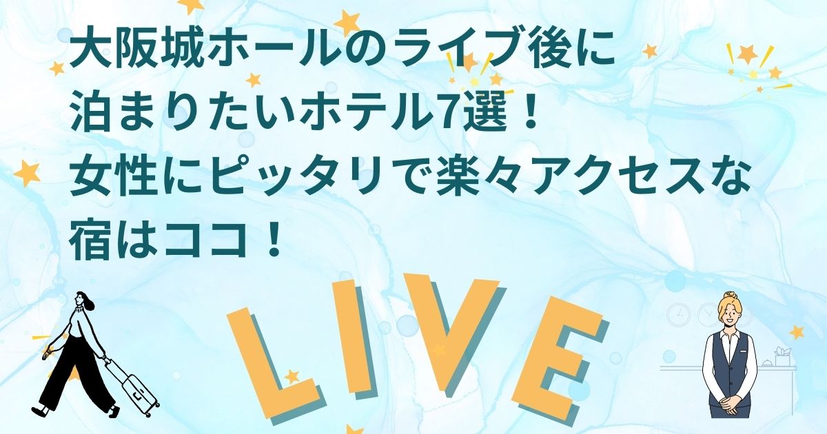 大阪城ホールのライブ後に泊まりたいホテル7選！女性にピッタリで楽々アクセスな宿はココ！